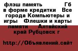 флэш-память   16 - 64 Гб в форме кредитки - Все города Компьютеры и игры » Флешки и карты памяти   . Алтайский край,Рубцовск г.